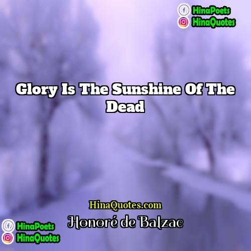 Honoré de Balzac Quotes | Glory is the sunshine of the dead
