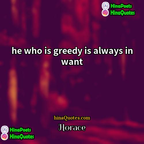 Horace Quotes | he who is greedy is always in