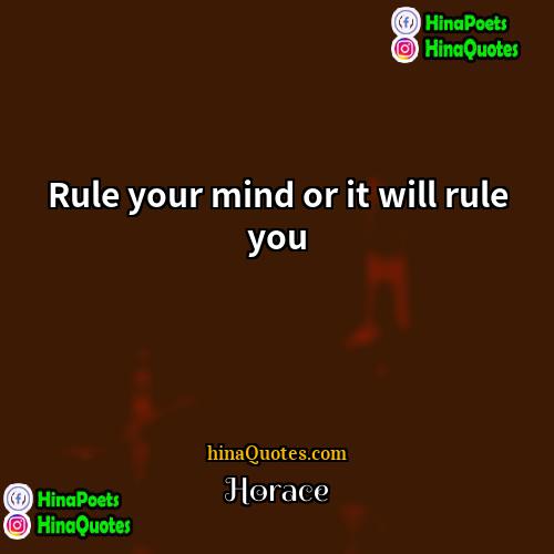 Horace Quotes | Rule your mind or it will rule