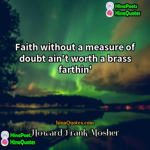 Howard Frank Mosher Quotes | Faith without a measure of doubt ain