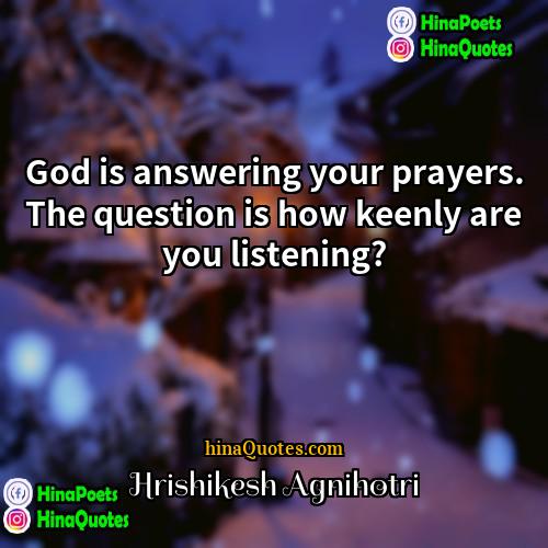 Hrishikesh Agnihotri Quotes | God is answering your prayers. The question