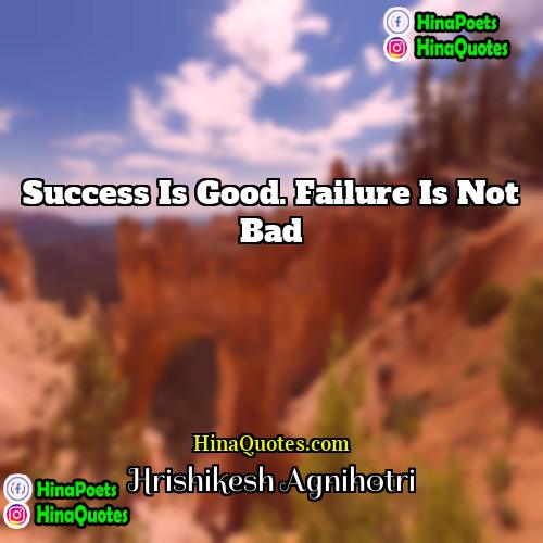 Hrishikesh Agnihotri Quotes | Success is good. Failure is not bad.

