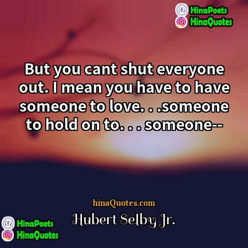 Hubert Selby Jr Quotes | But you cant shut everyone out. I