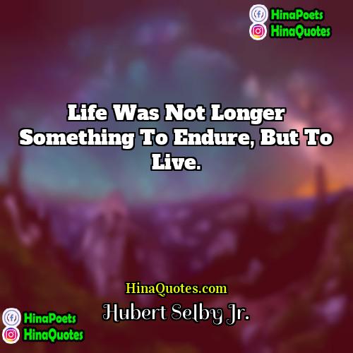 Hubert Selby Jr Quotes | Life was not longer something to endure,