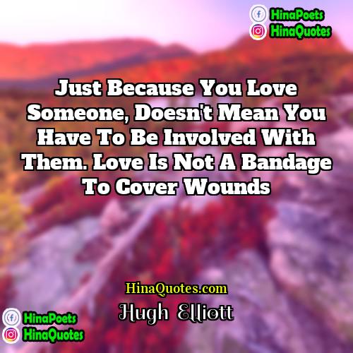 Hugh  Elliott Quotes | Just because you love someone, doesn