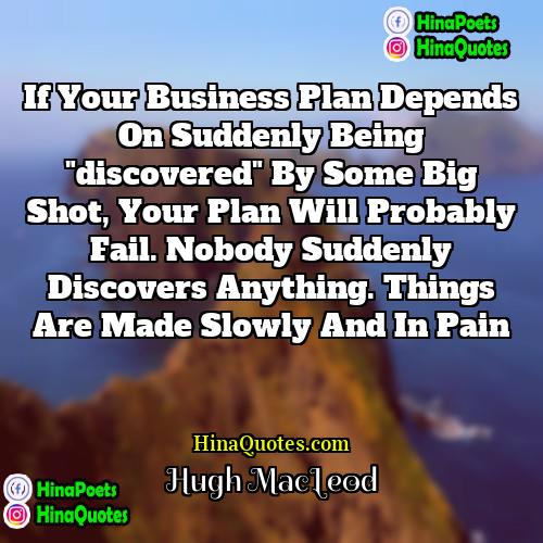 Hugh MacLeod Quotes | If your business plan depends on suddenly