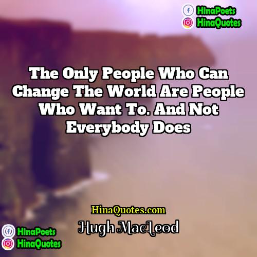 Hugh MacLeod Quotes | The only people who can change the