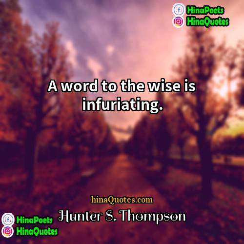 Hunter S Thompson Quotes | A word to the wise is infuriating.