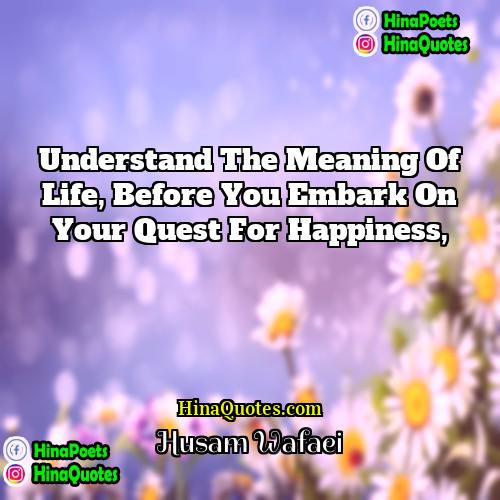 Husam Wafaei Quotes | Understand the meaning of life, before you