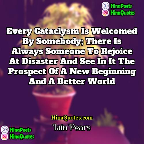 Iain Pears Quotes | Every cataclysm is welcomed by somebody; there