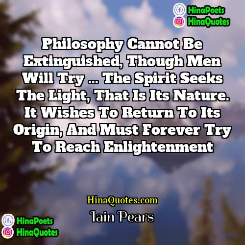 Iain Pears Quotes | Philosophy cannot be extinguished, though men will