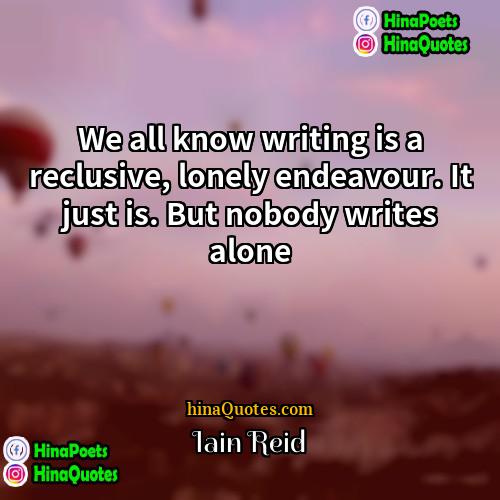 Iain Reid Quotes | We all know writing is a reclusive,