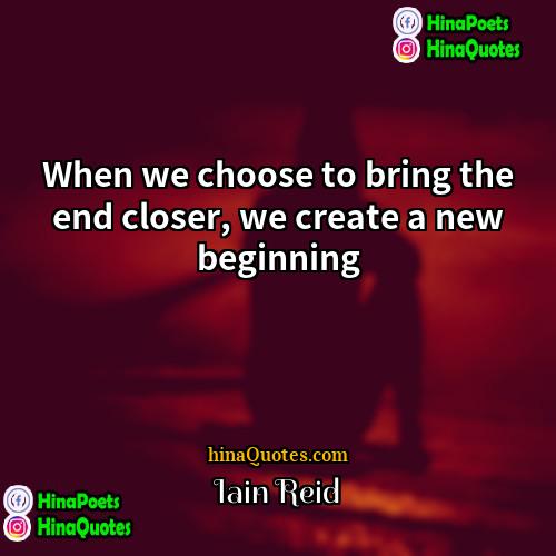 Iain Reid Quotes | When we choose to bring the end