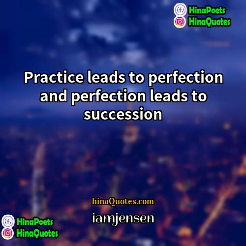 iamjensen Quotes | Practice leads to perfection and perfection leads