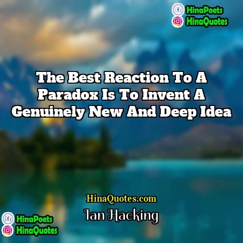 Ian Hacking Quotes | The best reaction to a paradox is