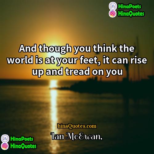 Ian McEwan Quotes | And though you think the world is