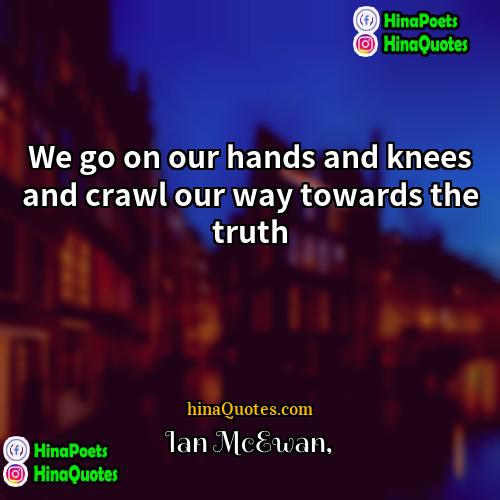 Ian McEwan Quotes | We go on our hands and knees