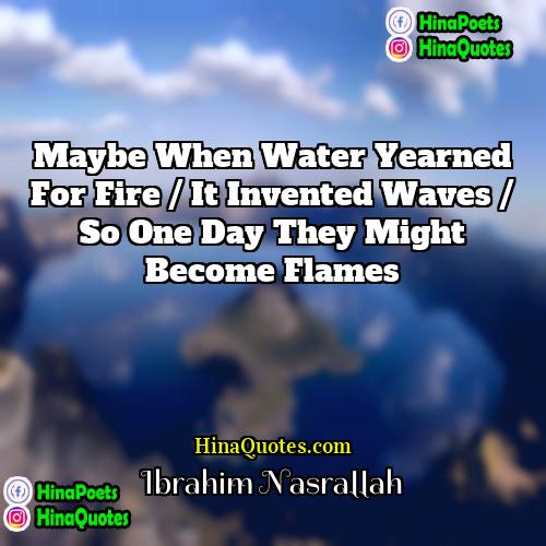 Ibrahim Nasrallah Quotes | Maybe when water yearned for fire /