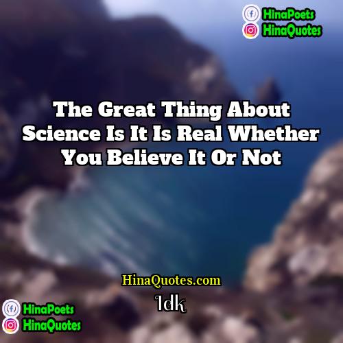 Idk Quotes | The great thing about science is it