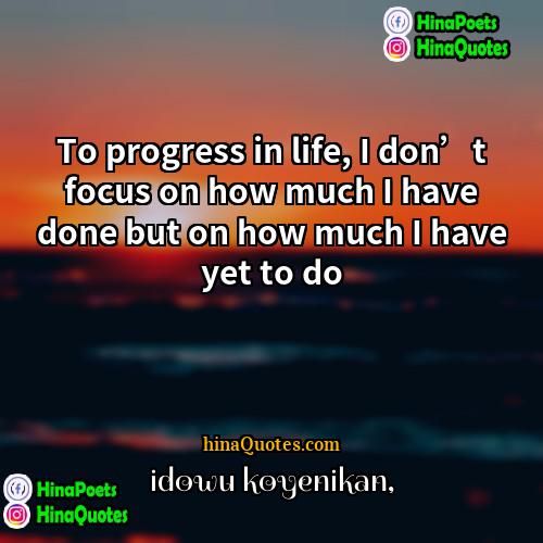 Idowu Koyenikan Quotes | To progress in life, I don’t focus