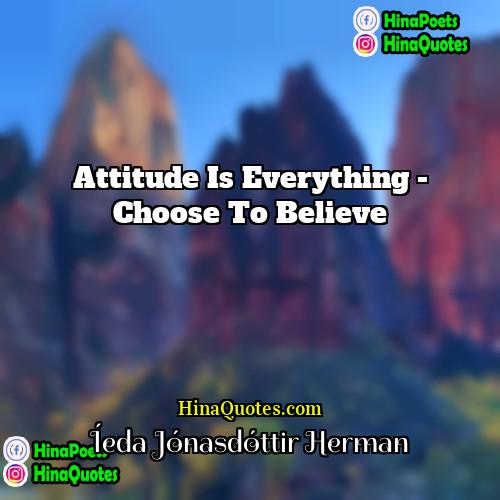 Íeda Jónasdóttir Herman Quotes | Attitude is everything - choose to believe
