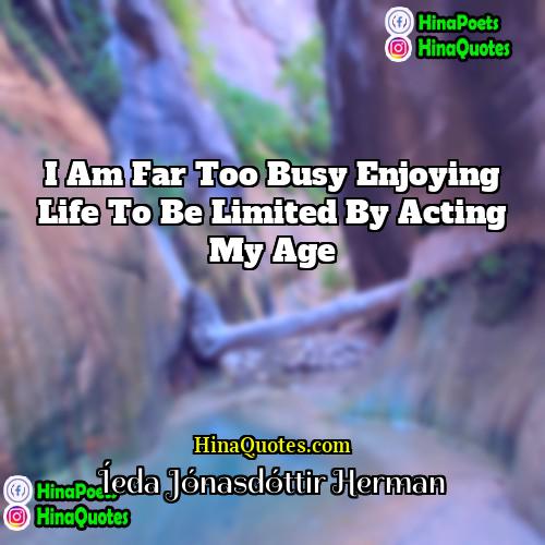 Íeda Jónasdóttir Herman Quotes | I am far too busy enjoying life