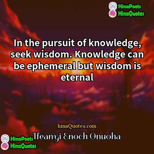 Ifeanyi Enoch Onuoha Quotes | In the pursuit of knowledge, seek wisdom.