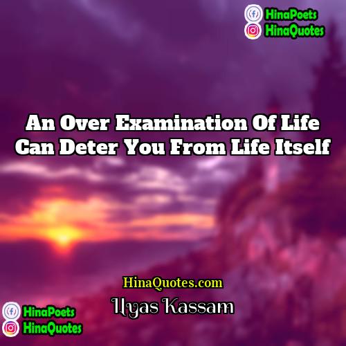 Ilyas Kassam Quotes | An over examination of life can deter