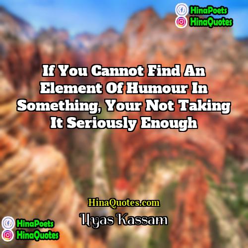 Ilyas Kassam Quotes | If you cannot find an element of