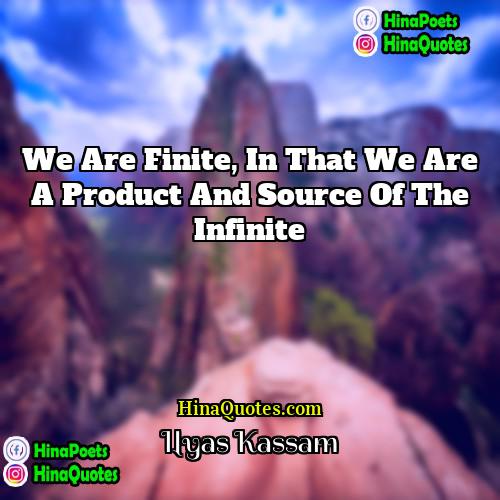 Ilyas Kassam Quotes | we are finite, in that we are