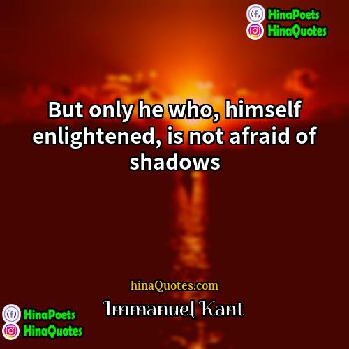 Immanuel Kant Quotes | But only he who, himself enlightened, is