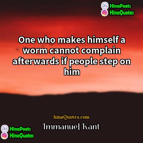 Immanuel Kant Quotes | One who makes himself a worm cannot