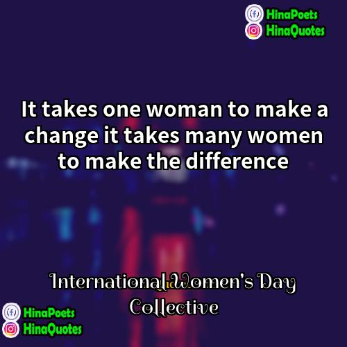 International Womens Day Collective Quotes | It takes one woman to make a