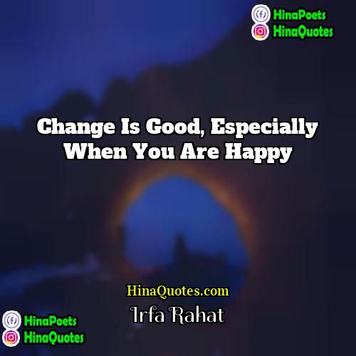 Irfa Rahat Quotes | Change is good, especially when you are