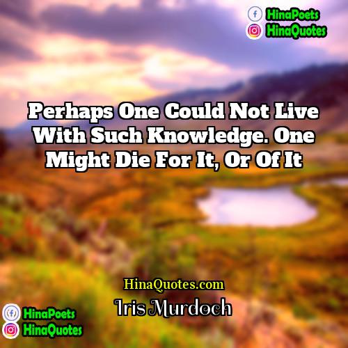 Iris Murdoch Quotes | Perhaps one could not live with such