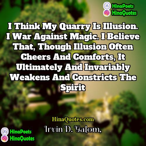 Irvin D Yalom Quotes | I think my quarry is illusion. I