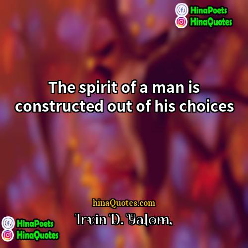 Irvin D Yalom Quotes | The spirit of a man is constructed