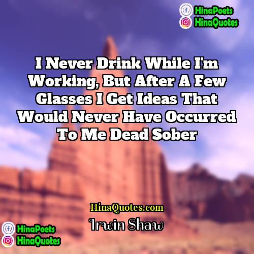 Irwin Shaw Quotes | I never drink while I'm working, but