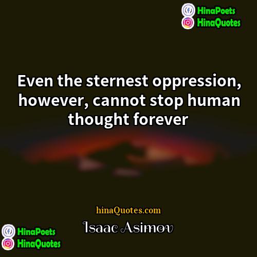 Isaac Asimov Quotes | Even the sternest oppression, however, cannot stop