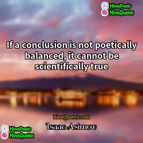 Isaac Asimov Quotes | If a conclusion is not poetically balanced,