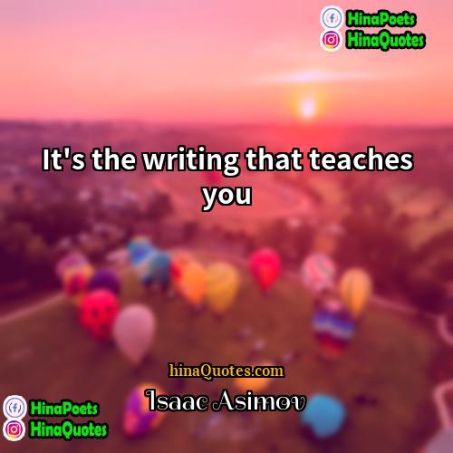 Isaac Asimov Quotes | It's the writing that teaches you.
 