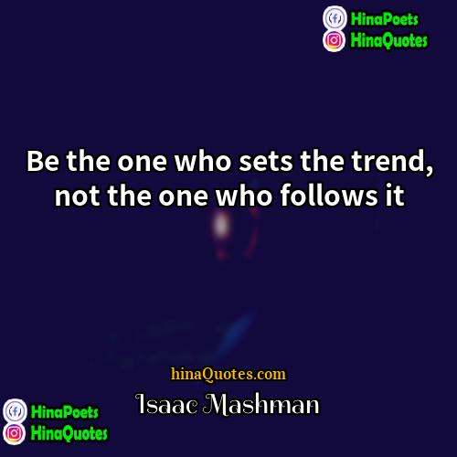 Isaac Mashman Quotes | Be the one who sets the trend,