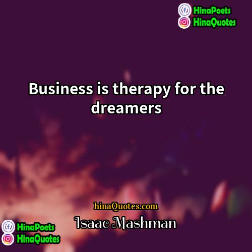 Isaac Mashman Quotes | Business is therapy for the dreamers.
 
