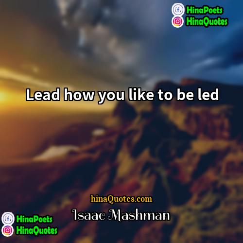 Isaac Mashman Quotes | Lead how you like to be led.
