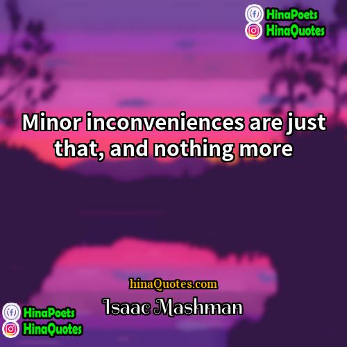Isaac Mashman Quotes | Minor inconveniences are just that, and nothing