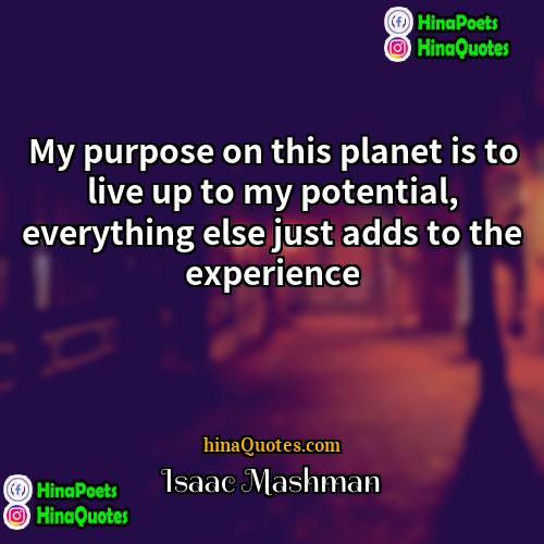 Isaac Mashman Quotes | My purpose on this planet is to
