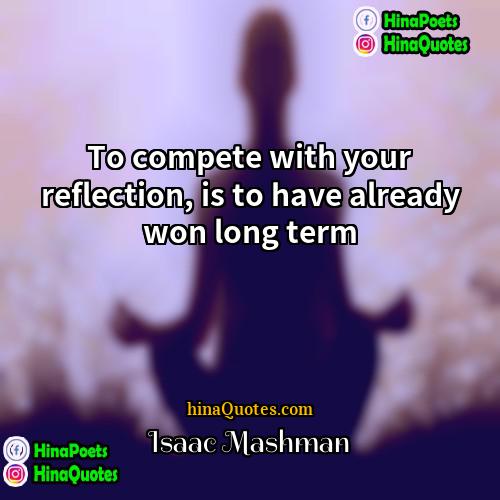 Isaac Mashman Quotes | To compete with your reflection, is to