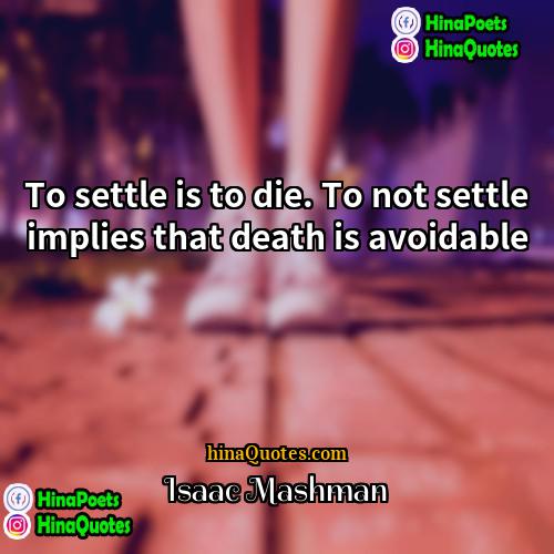 Isaac Mashman Quotes | To settle is to die. To not