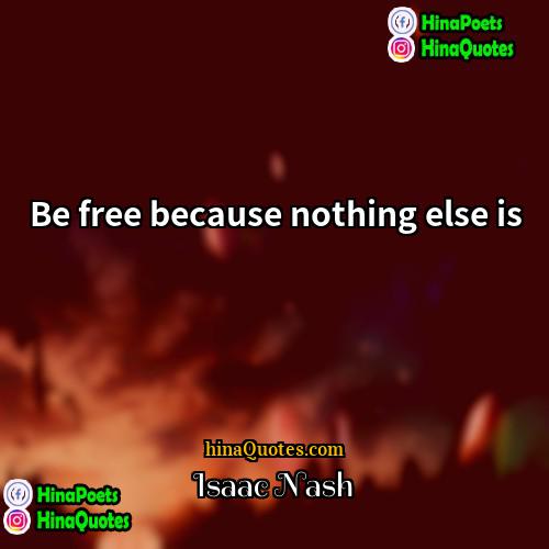 Isaac Nash Quotes | Be free because nothing else is
 