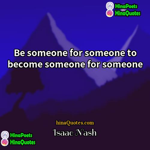 Isaac Nash Quotes | Be someone for someone to become someone